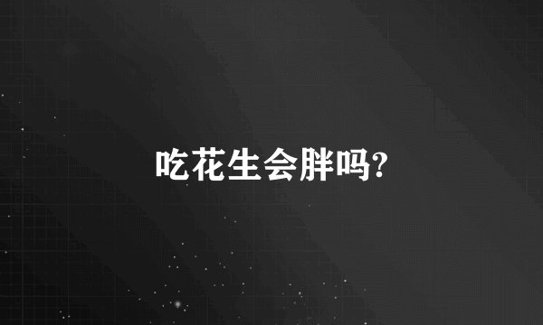 吃花生会胖吗?