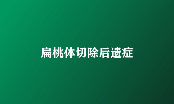 扁桃体切除后遗症