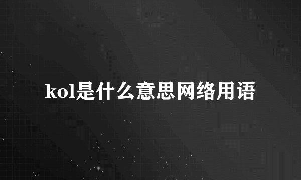 kol是什么意思网络用语