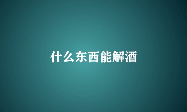什么东西能解酒