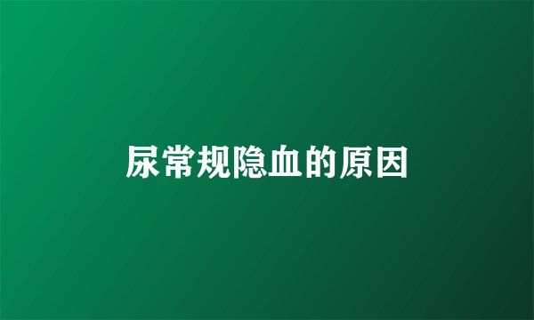 尿常规隐血的原因