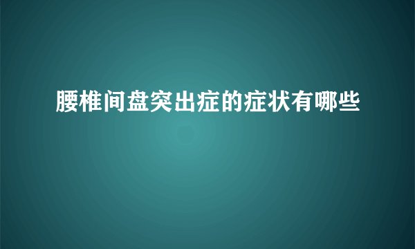 腰椎间盘突出症的症状有哪些