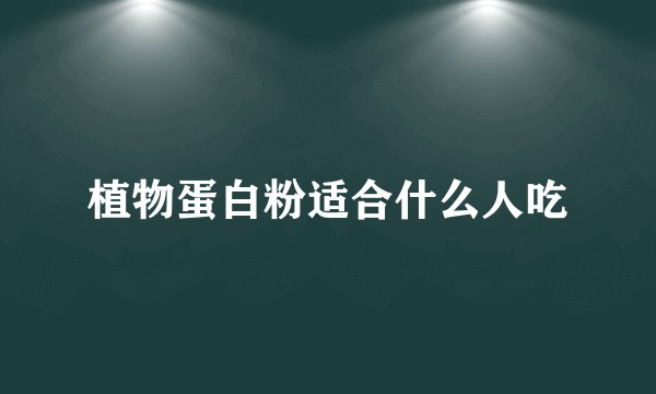 植物蛋白粉适合什么人吃