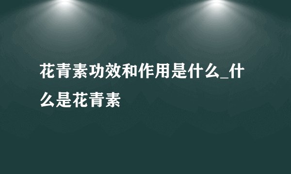 花青素功效和作用是什么_什么是花青素