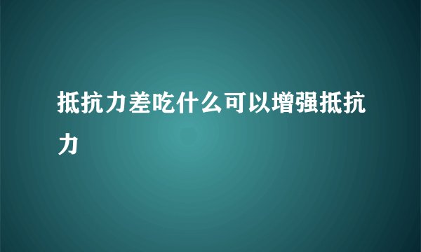 抵抗力差吃什么可以增强抵抗力
