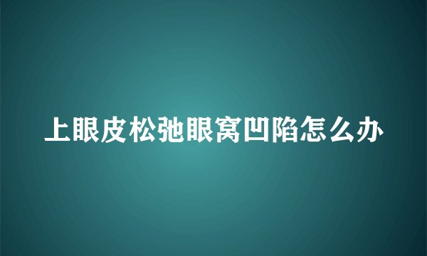 上眼皮松弛眼窝凹陷怎么办