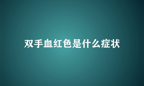 双手血红色是什么症状