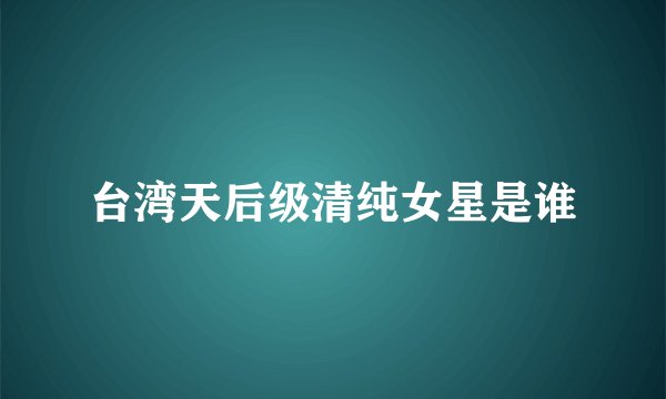 台湾天后级清纯女星是谁