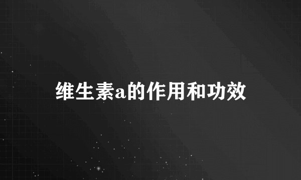 维生素a的作用和功效