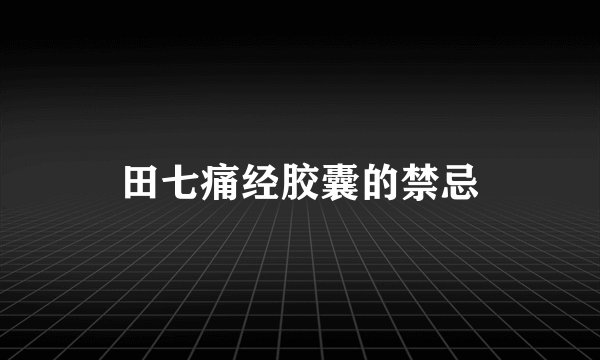 田七痛经胶囊的禁忌