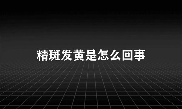 精斑发黄是怎么回事