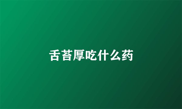 舌苔厚吃什么药
