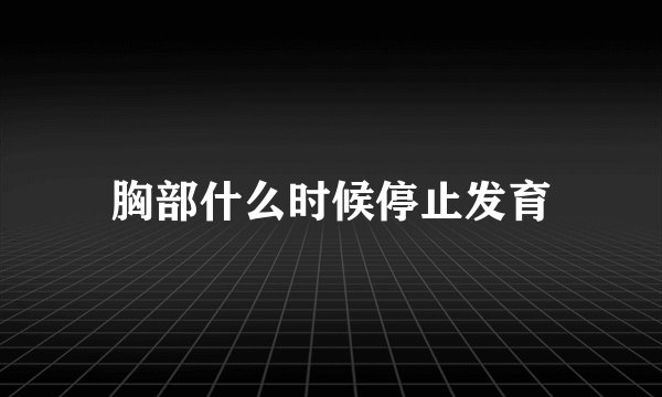 胸部什么时候停止发育