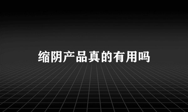 缩阴产品真的有用吗