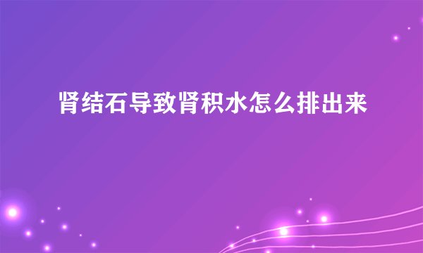 肾结石导致肾积水怎么排出来