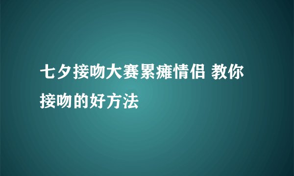 七夕接吻大赛累瘫情侣 教你接吻的好方法