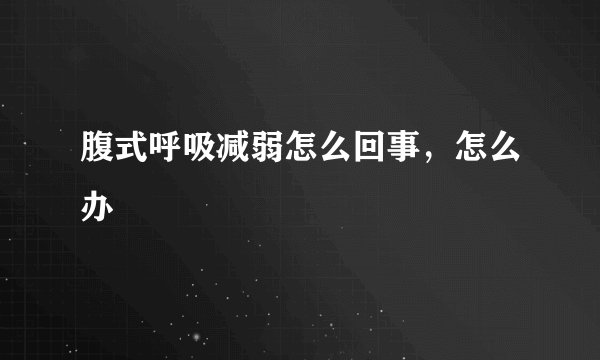 腹式呼吸减弱怎么回事，怎么办