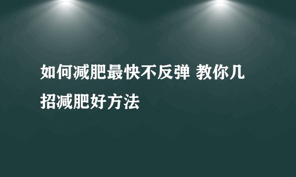 如何减肥最快不反弹 教你几招减肥好方法