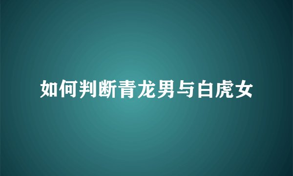 如何判断青龙男与白虎女