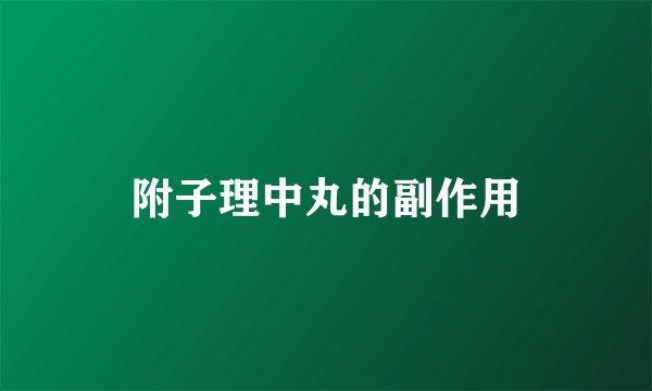 附子理中丸的副作用