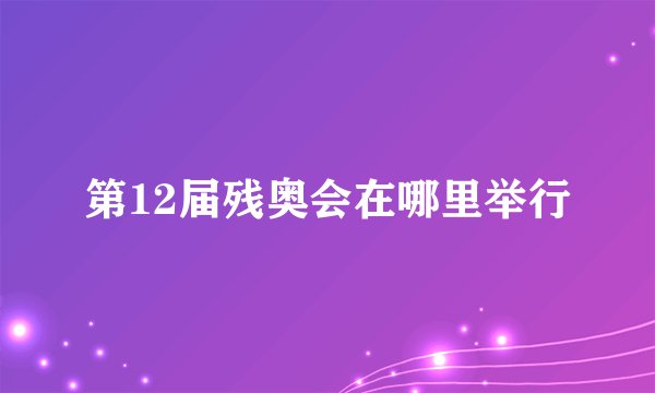 第12届残奥会在哪里举行