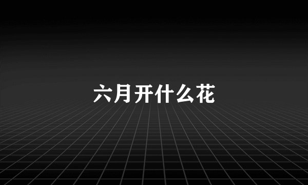 六月开什么花