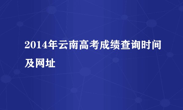2014年云南高考成绩查询时间及网址