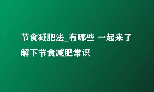 节食减肥法_有哪些 一起来了解下节食减肥常识