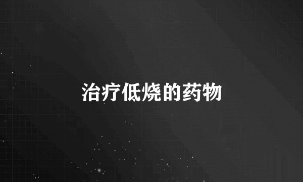 治疗低烧的药物
