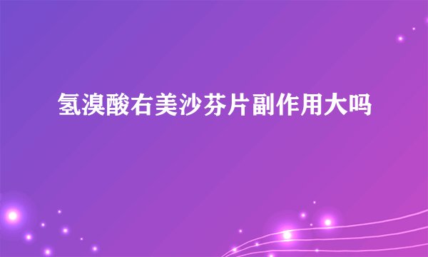 氢溴酸右美沙芬片副作用大吗