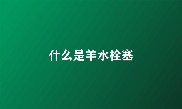 什么是羊水栓塞