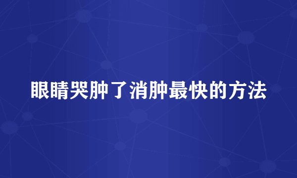 眼睛哭肿了消肿最快的方法