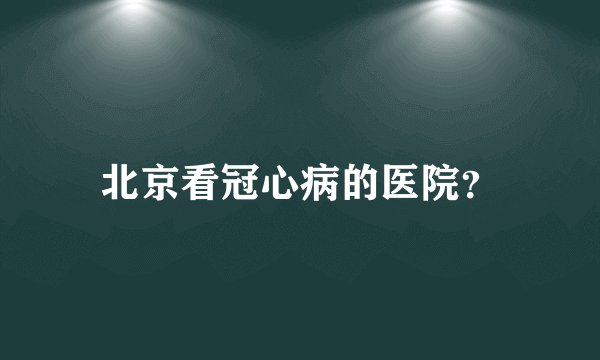 北京看冠心病的医院?
