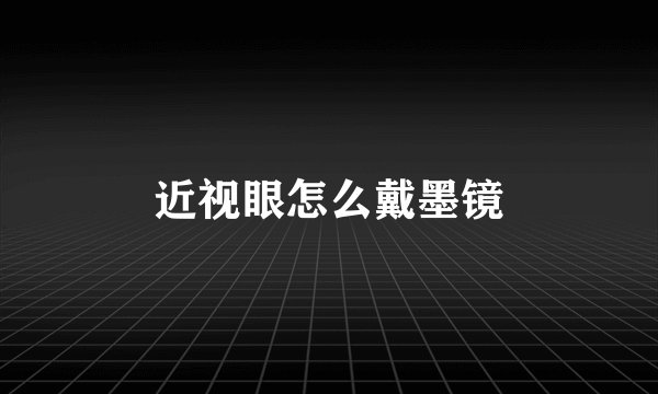 近视眼怎么戴墨镜
