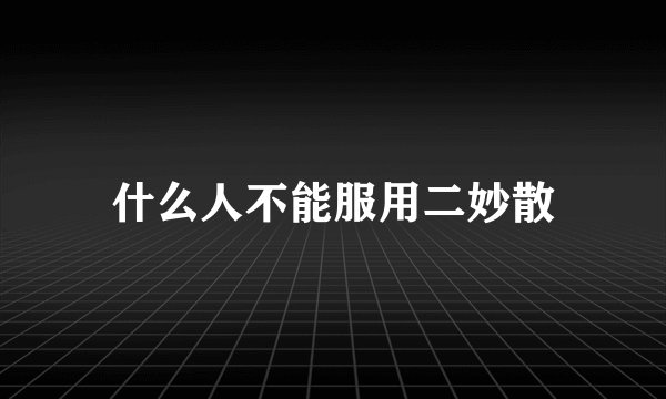 什么人不能服用二妙散