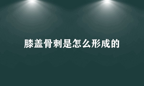膝盖骨刺是怎么形成的