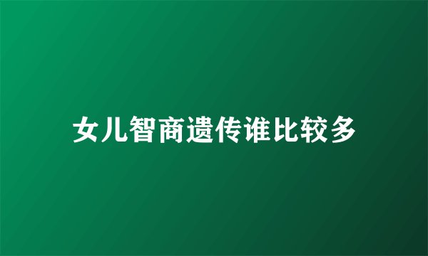 女儿智商遗传谁比较多