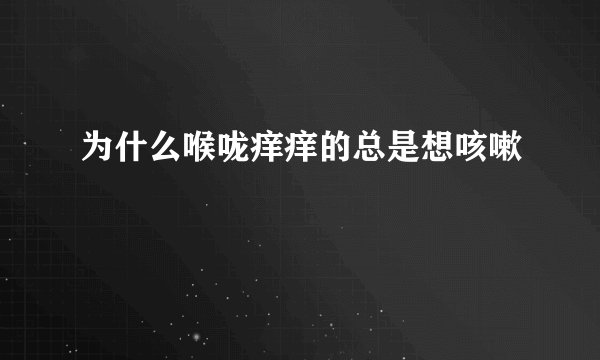 为什么喉咙痒痒的总是想咳嗽