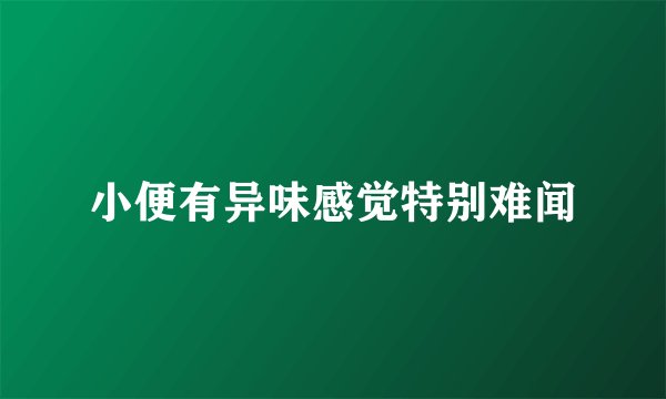 小便有异味感觉特别难闻