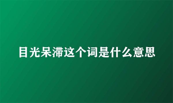 目光呆滞这个词是什么意思