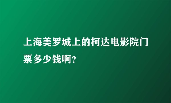 上海美罗城上的柯达电影院门票多少钱啊？