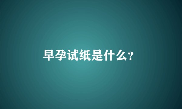 早孕试纸是什么？
