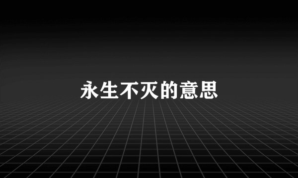 永生不灭的意思