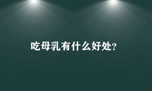 吃母乳有什么好处?