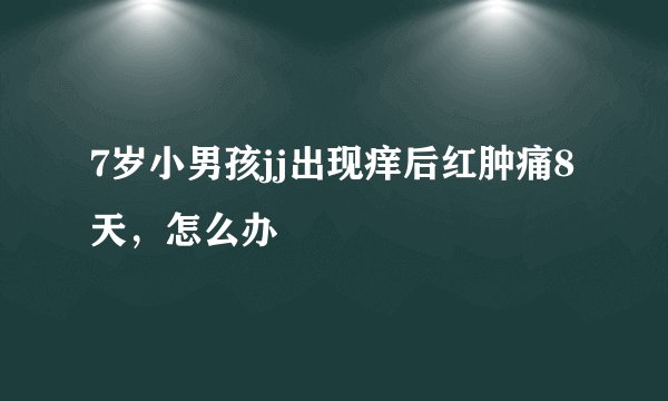 7岁小男孩jj出现痒后红肿痛8天，怎么办