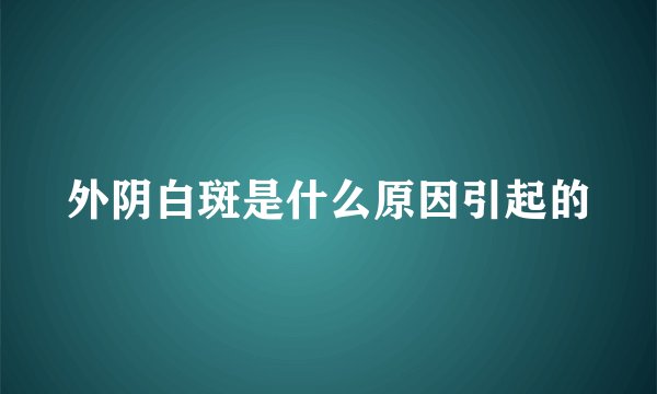外阴白斑是什么原因引起的