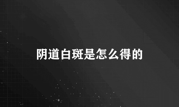 阴道白斑是怎么得的