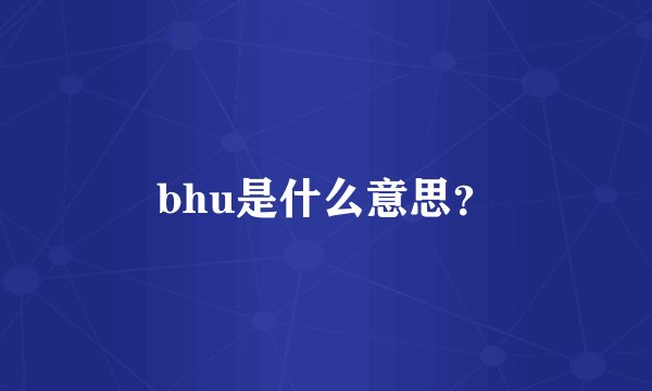 bhu是什么意思?