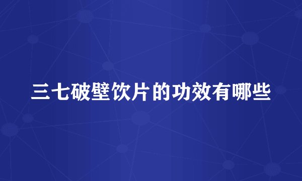 三七破壁饮片的功效有哪些