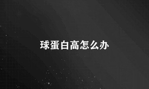 球蛋白高怎么办